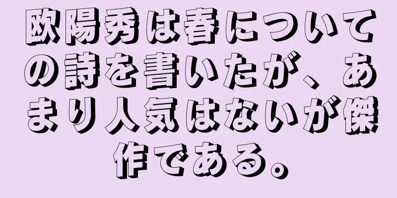 欧陽秀は春についての詩を書いたが、あまり人気はないが傑作である。