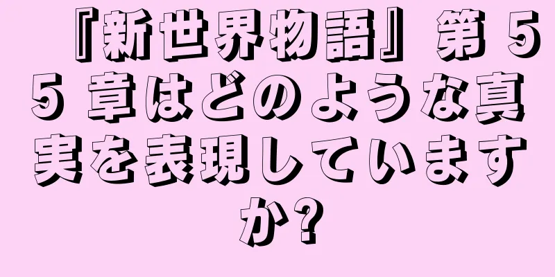 『新世界物語』第 55 章はどのような真実を表現していますか?