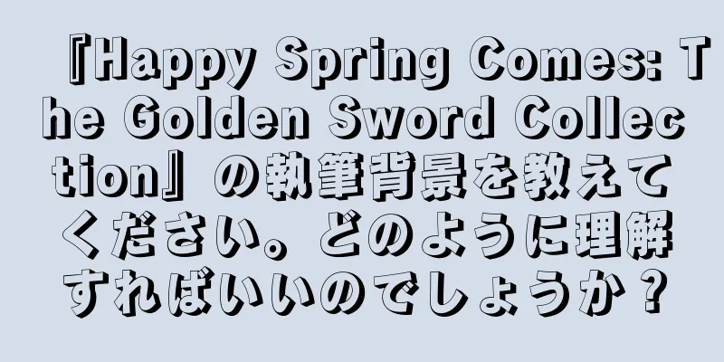 『Happy Spring Comes: The Golden Sword Collection』の執筆背景を教えてください。どのように理解すればいいのでしょうか？