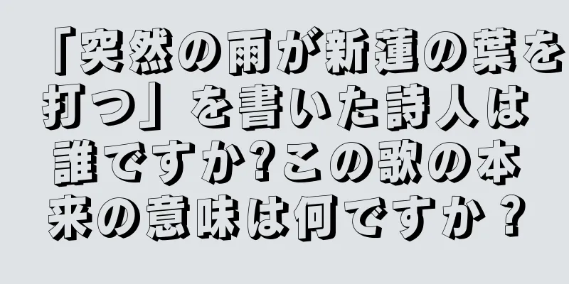「突然の雨が新蓮の葉を打つ」を書いた詩人は誰ですか?この歌の本来の意味は何ですか？