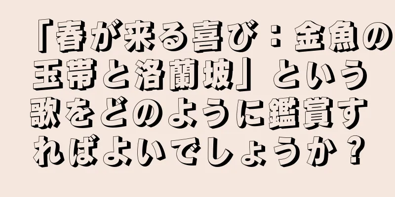 「春が来る喜び：金魚の玉帯と洛蘭坡」という歌をどのように鑑賞すればよいでしょうか？