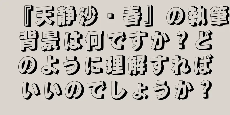 『天静沙・春』の執筆背景は何ですか？どのように理解すればいいのでしょうか？