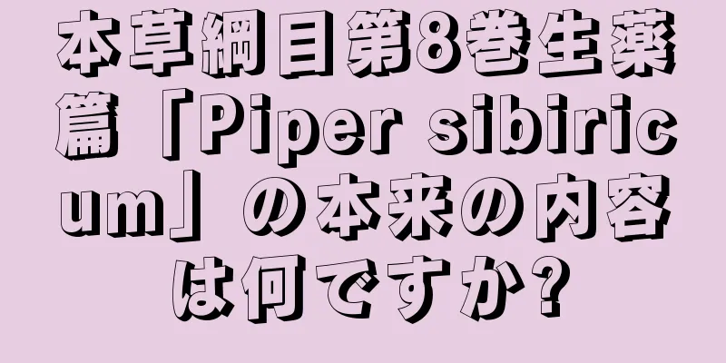 本草綱目第8巻生薬篇「Piper sibiricum」の本来の内容は何ですか?