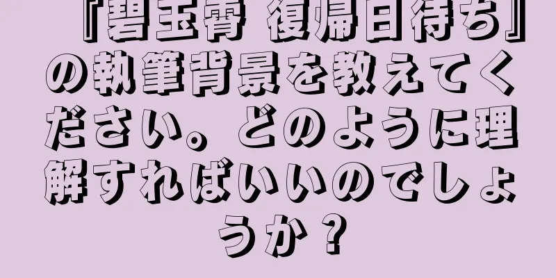『碧玉霄 復帰日待ち』の執筆背景を教えてください。どのように理解すればいいのでしょうか？