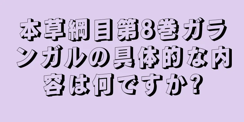 本草綱目第8巻ガランガルの具体的な内容は何ですか?