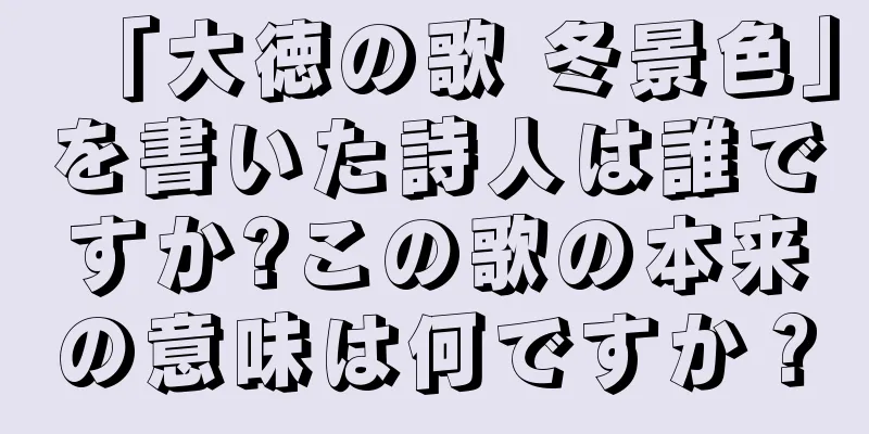 「大徳の歌 冬景色」を書いた詩人は誰ですか?この歌の本来の意味は何ですか？