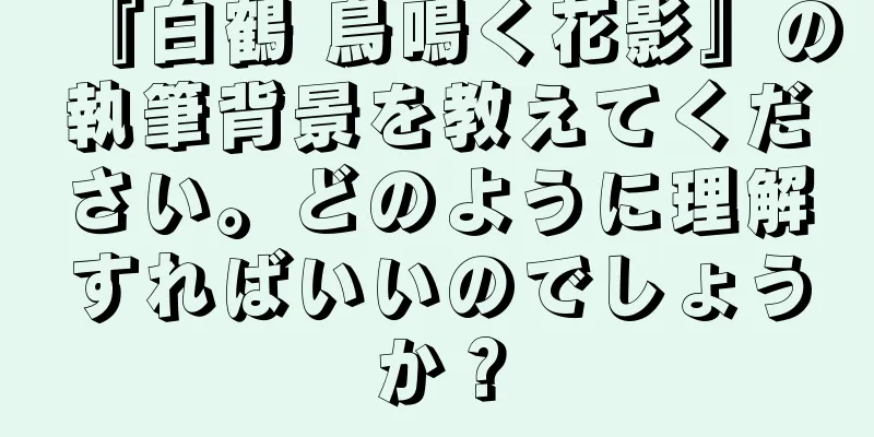 『白鶴 鳥鳴く花影』の執筆背景を教えてください。どのように理解すればいいのでしょうか？