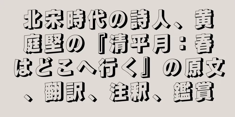 北宋時代の詩人、黄庭堅の『清平月：春はどこへ行く』の原文、翻訳、注釈、鑑賞
