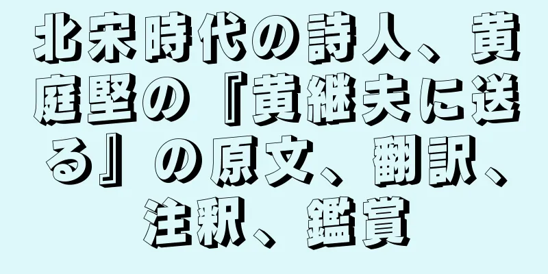 北宋時代の詩人、黄庭堅の『黄継夫に送る』の原文、翻訳、注釈、鑑賞