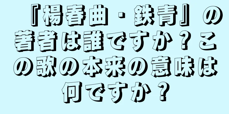 『楊春曲・鉄青』の著者は誰ですか？この歌の本来の意味は何ですか？