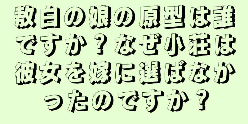 敖白の娘の原型は誰ですか？なぜ小荘は彼女を嫁に選ばなかったのですか？