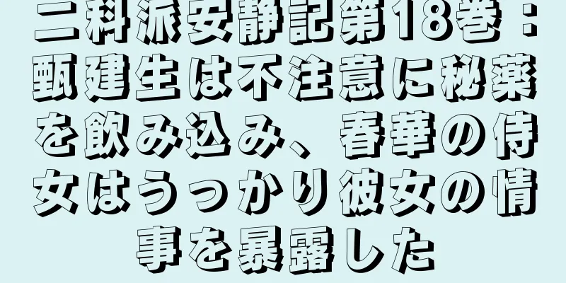 二科派安静記第18巻：甄建生は不注意に秘薬を飲み込み、春華の侍女はうっかり彼女の情事を暴露した