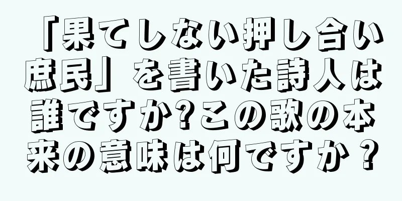 「果てしない押し合い 庶民」を書いた詩人は誰ですか?この歌の本来の意味は何ですか？