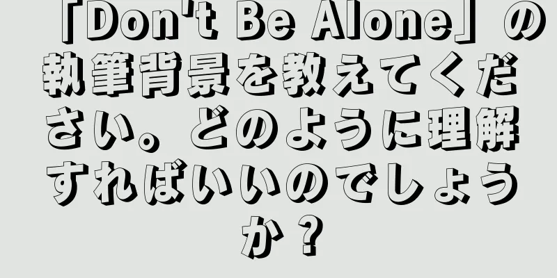 「Don't Be Alone」の執筆背景を教えてください。どのように理解すればいいのでしょうか？