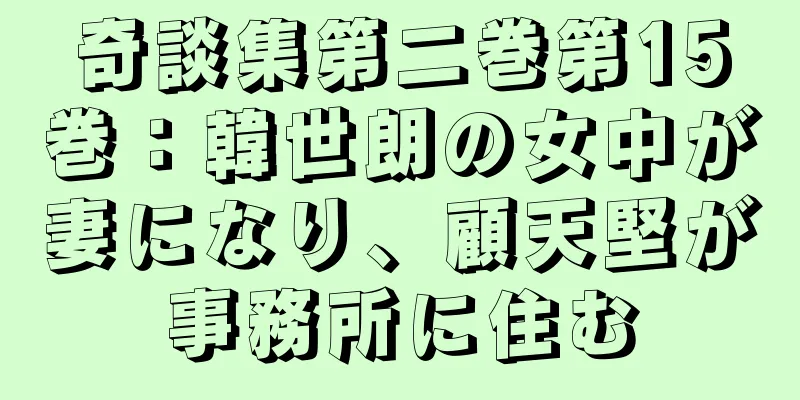 奇談集第二巻第15巻：韓世朗の女中が妻になり、顧天堅が事務所に住む
