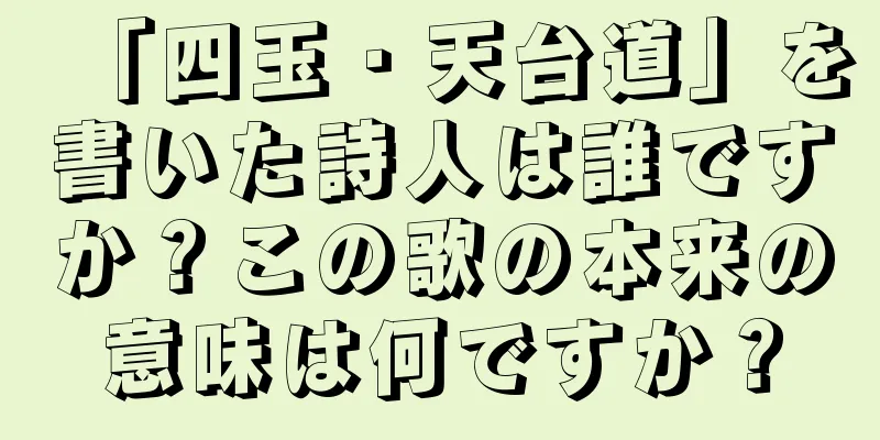 「四玉・天台道」を書いた詩人は誰ですか？この歌の本来の意味は何ですか？