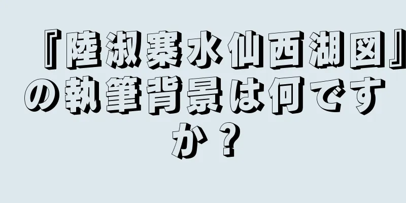 『陸淑寨水仙西湖図』の執筆背景は何ですか？