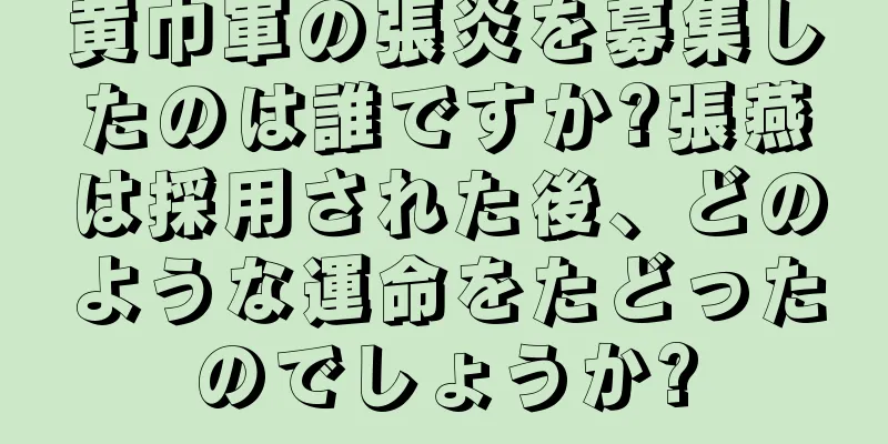 黄巾軍の張炎を募集したのは誰ですか?張燕は採用された後、どのような運命をたどったのでしょうか?