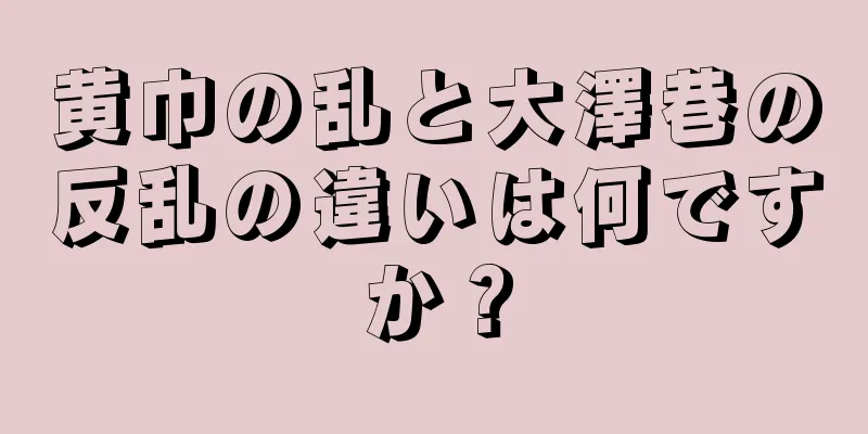 黄巾の乱と大澤巷の反乱の違いは何ですか？