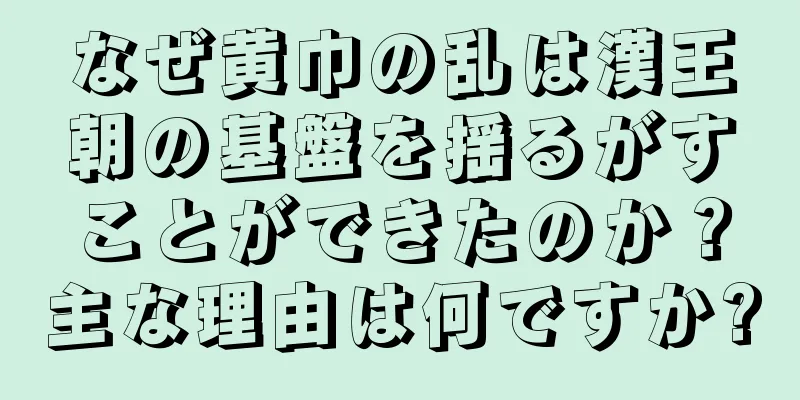 なぜ黄巾の乱は漢王朝の基盤を揺るがすことができたのか？主な理由は何ですか?