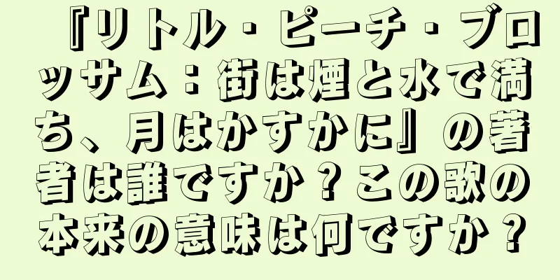 『リトル・ピーチ・ブロッサム：街は煙と水で満ち、月はかすかに』の著者は誰ですか？この歌の本来の意味は何ですか？
