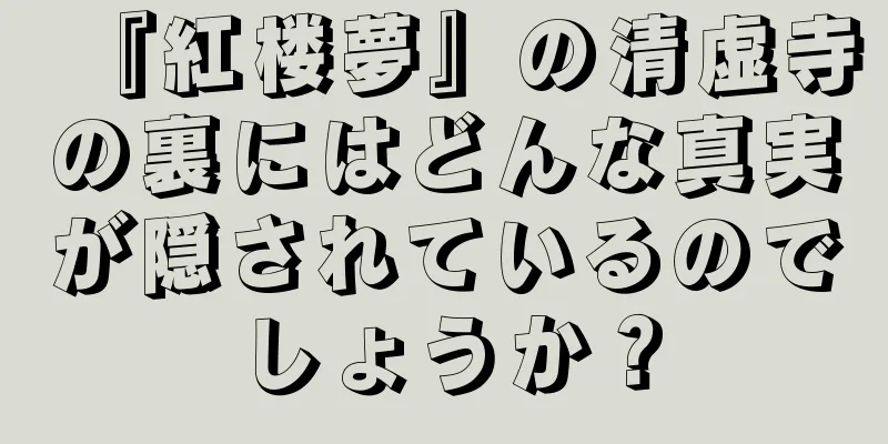 『紅楼夢』の清虚寺の裏にはどんな真実が隠されているのでしょうか？
