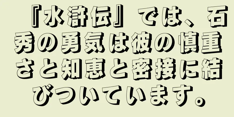 『水滸伝』では、石秀の勇気は彼の慎重さと知恵と密接に結びついています。