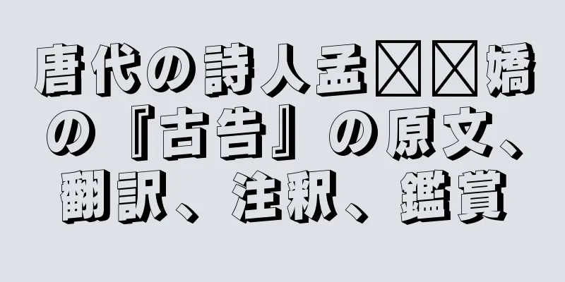 唐代の詩人孟​​嬌の『古告』の原文、翻訳、注釈、鑑賞