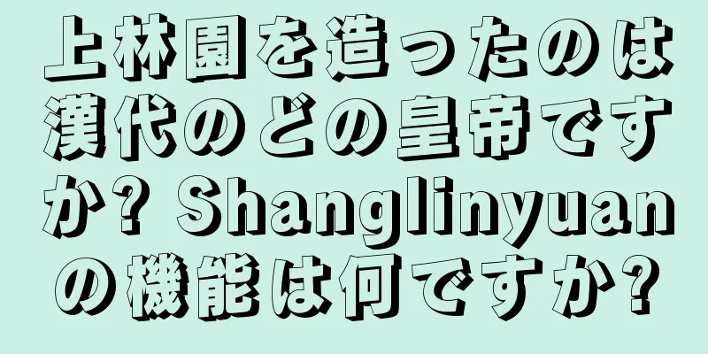 上林園を造ったのは漢代のどの皇帝ですか? Shanglinyuanの機能は何ですか?