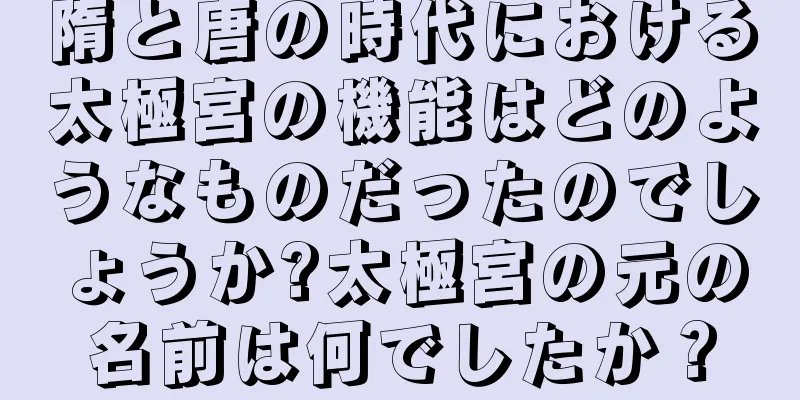 隋と唐の時代における太極宮の機能はどのようなものだったのでしょうか?太極宮の元の名前は何でしたか？