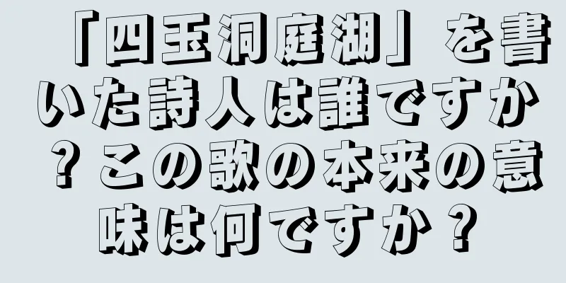 「四玉洞庭湖」を書いた詩人は誰ですか？この歌の本来の意味は何ですか？