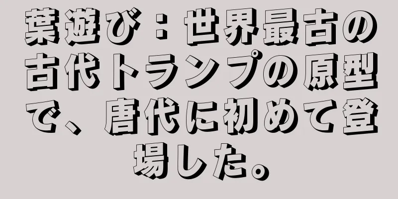 葉遊び：世界最古の古代トランプの原型で、唐代に初めて登場した。