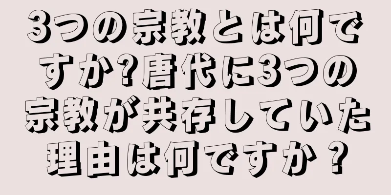 3つの宗教とは何ですか?唐代に3つの宗教が共存していた理由は何ですか？