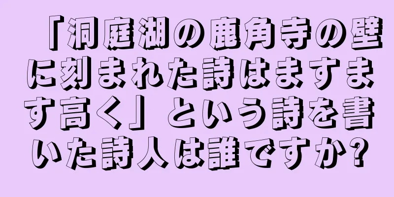 「洞庭湖の鹿角寺の壁に刻まれた詩はますます高く」という詩を書いた詩人は誰ですか?