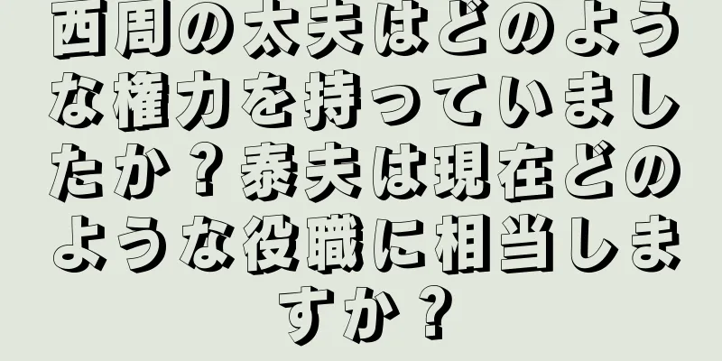 西周の太夫はどのような権力を持っていましたか？泰夫は現在どのような役職に相当しますか？