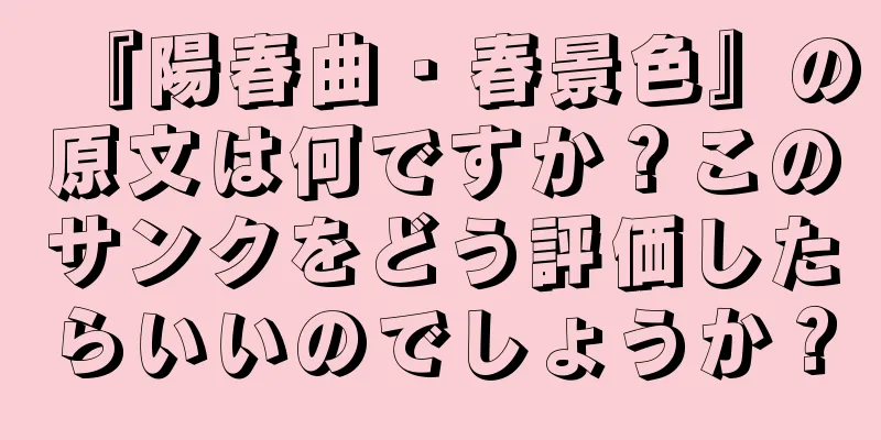 『陽春曲・春景色』の原文は何ですか？このサンクをどう評価したらいいのでしょうか？