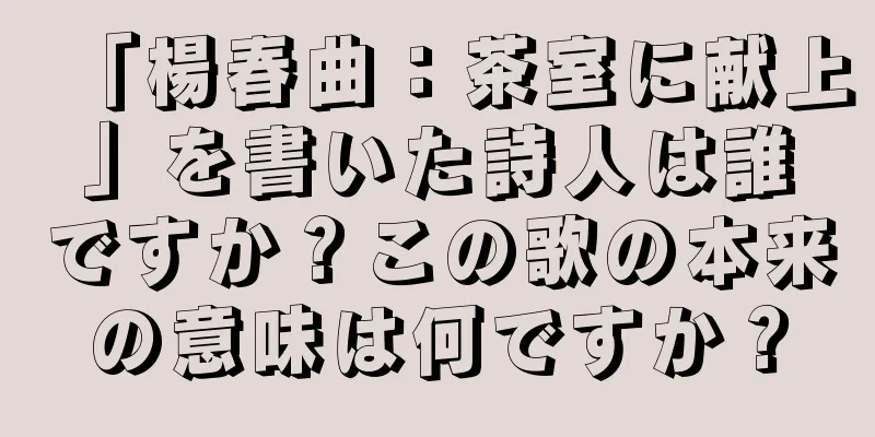 「楊春曲：茶室に献上」を書いた詩人は誰ですか？この歌の本来の意味は何ですか？