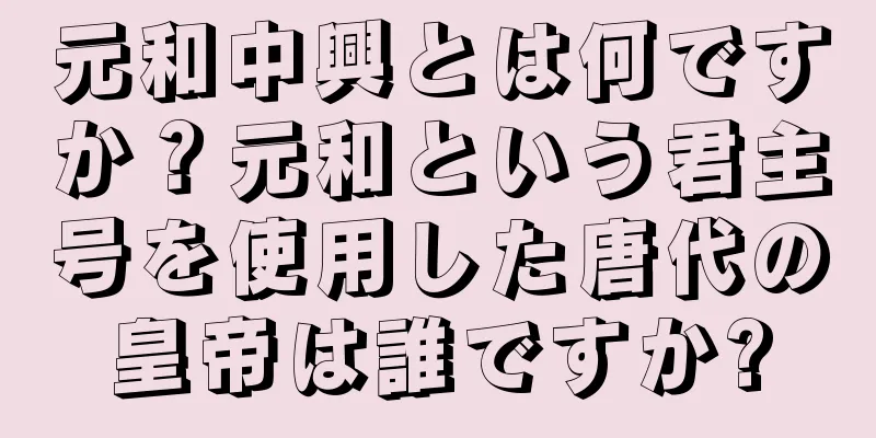 元和中興とは何ですか？元和という君主号を使用した唐代の皇帝は誰ですか?