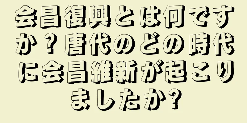 会昌復興とは何ですか？唐代のどの時代に会昌維新が起こりましたか?