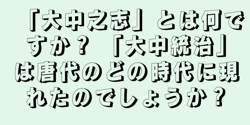 「大中之志」とは何ですか？ 「大中統治」は唐代のどの時代に現れたのでしょうか？