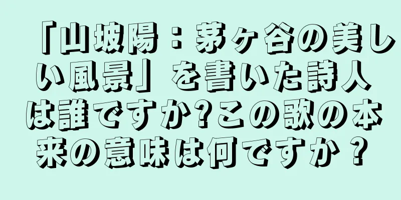 「山坡陽：茅ヶ谷の美しい風景」を書いた詩人は誰ですか?この歌の本来の意味は何ですか？