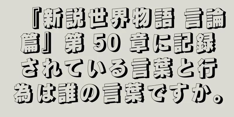 『新説世界物語 言論篇』第 50 章に記録されている言葉と行為は誰の言葉ですか。