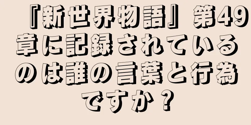 『新世界物語』第49章に記録されているのは誰の言葉と行為ですか？
