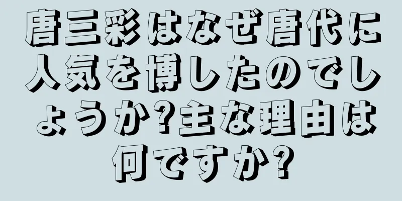 唐三彩はなぜ唐代に人気を博したのでしょうか?主な理由は何ですか?