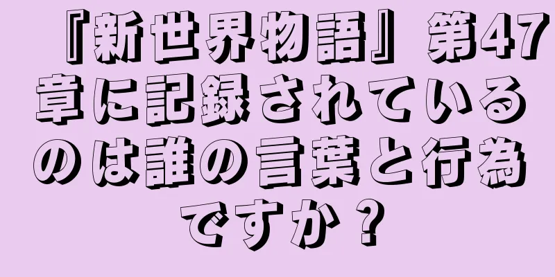 『新世界物語』第47章に記録されているのは誰の言葉と行為ですか？