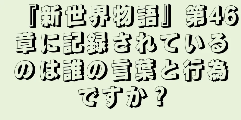 『新世界物語』第46章に記録されているのは誰の言葉と行為ですか？