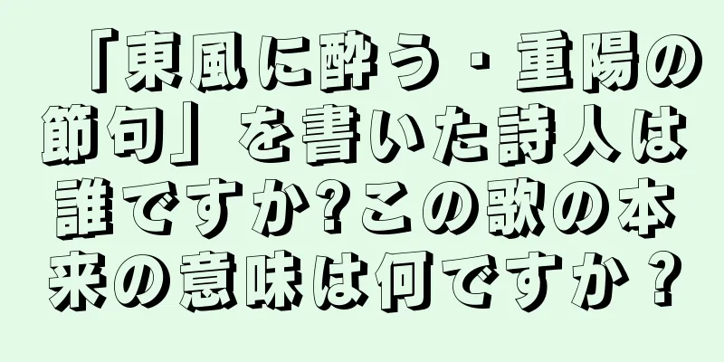 「東風に酔う・重陽の節句」を書いた詩人は誰ですか?この歌の本来の意味は何ですか？