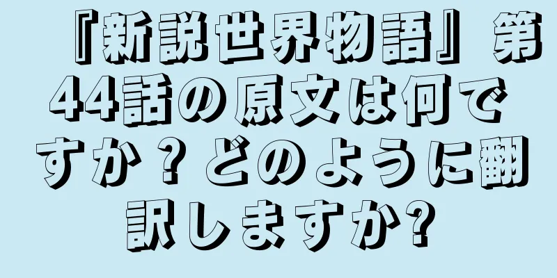 『新説世界物語』第44話の原文は何ですか？どのように翻訳しますか?