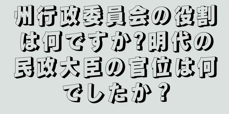 州行政委員会の役割は何ですか?明代の民政大臣の官位は何でしたか？