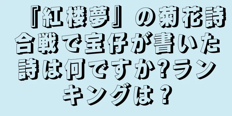 『紅楼夢』の菊花詩合戦で宝仔が書いた詩は何ですか?ランキングは？